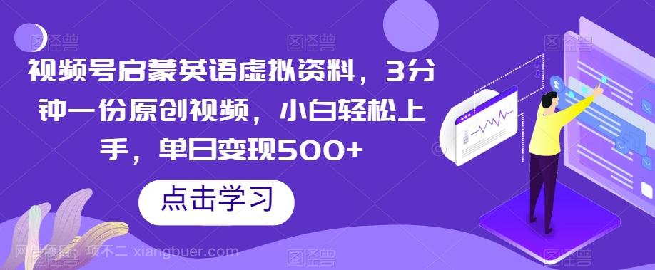 【第7529期】视频号启蒙英语虚拟资料，3分钟一份原创视频，小白轻松上手，单日变现500+【揭秘】