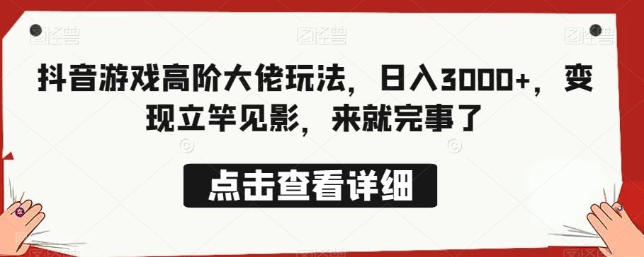 【第7547期】抖音游戏高阶大佬玩法，日入3000+，变现立竿见影，来就完事了