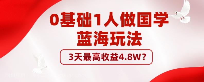 【第7551期】0基础1人做国学蓝海玩法，3天最高收益4.8W