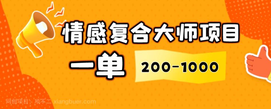 【第7552期】情感复合大师项目，一单200-1000，闷声发财的小生意，简单粗暴！