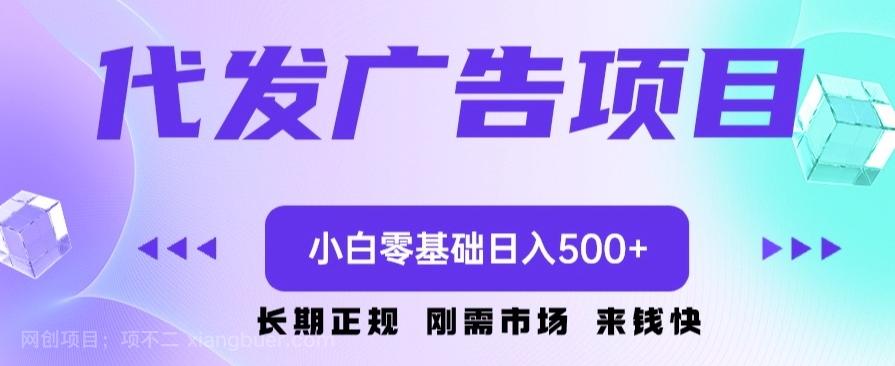 【第7554期】代发广告副业项目，小白零基础日入500+