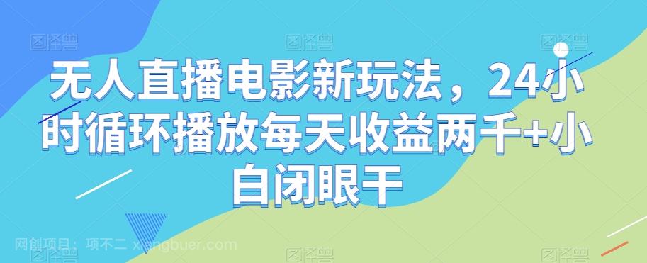 【第7562期】无人直播电影新玩法，24小时循环播放每天收益两千+小白闭眼干【揭秘】