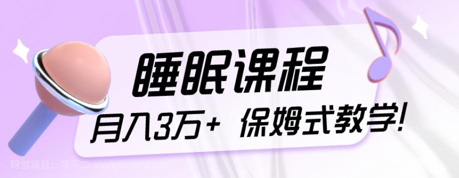 【第7579期】冷门刚需项目，科学睡眠课程，月入3万+，真正的保姆式教学！