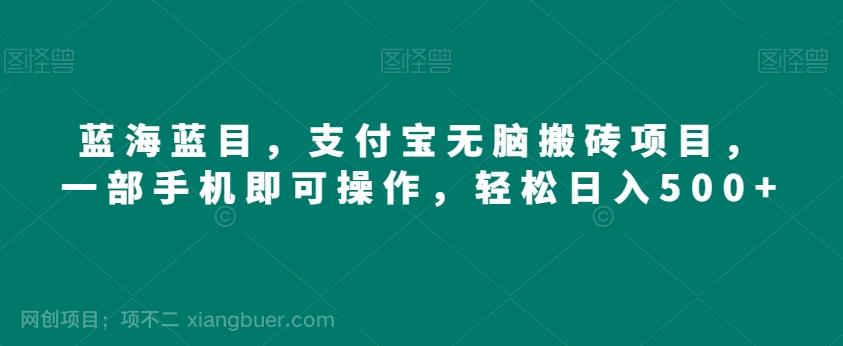 【第7581期】蓝海蓝目，支付宝无脑搬砖项目，一部手机即可操作，轻松日入500+