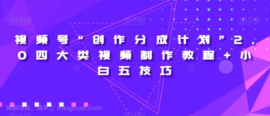 【第7586期】视频号“创作分成计划”2.0四大类视频制作教程+小白五技巧【揭秘】