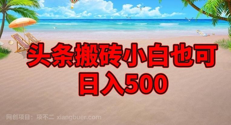 【第7590期】头条搬砖项目，小白也可日入500