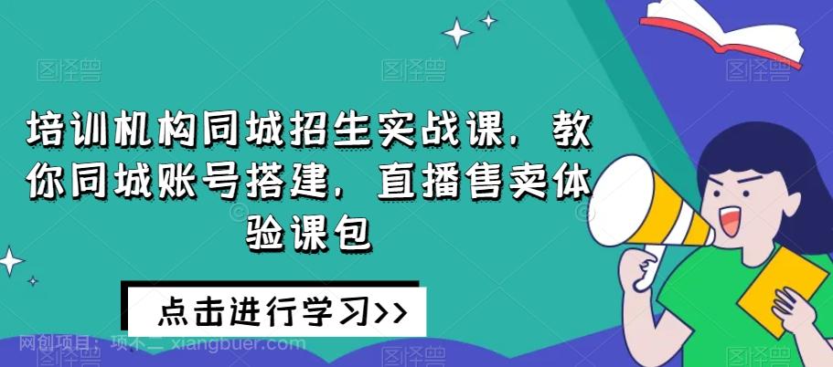 【第7596期】培训机构同城招生实战课，教你同城账号搭建，直播售卖体验课包