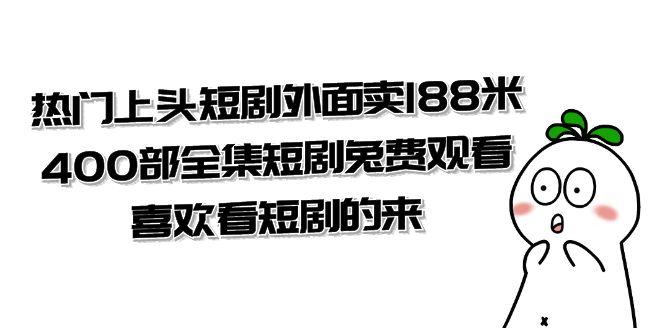 【第7603期】热门上头短剧外面卖188米.400部全集短剧兔费观看.喜欢看短剧的来（共332G）