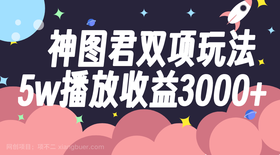 【第7608期】神图君双项玩法5w播放收益3000+ 