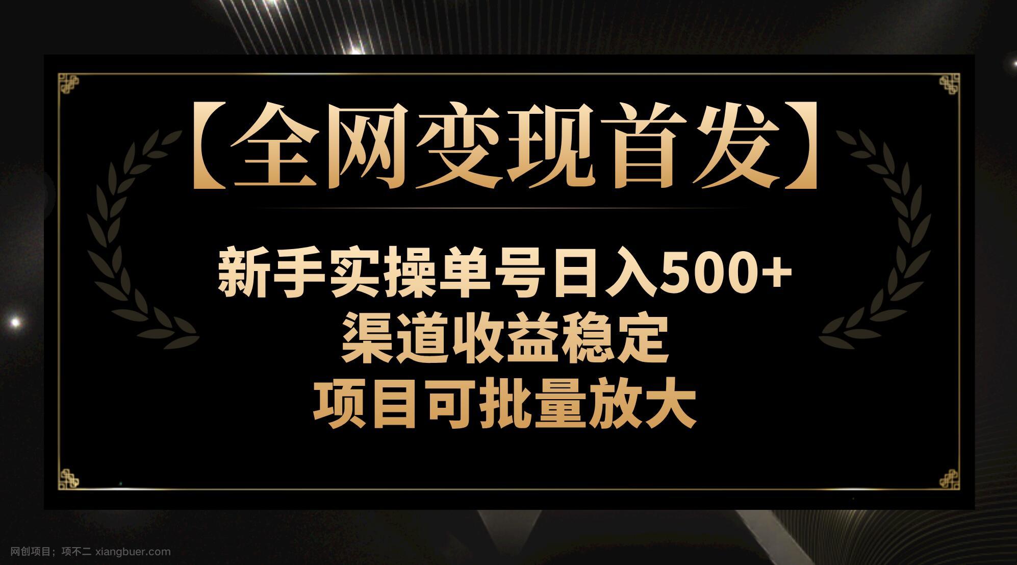 【第7656期】【全网变现首发】新手实操单号日入500+，渠道收益稳定，项目可批量放大