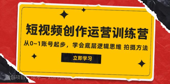 【第7658期】2023短视频创作运营训练营，从0~1账号起步，学会底层逻辑思维 拍摄方法