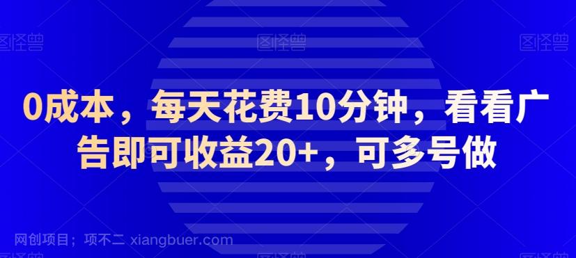 【第7660期】0成本，每天花费10分钟，看看广告即可收益20+，可多号做