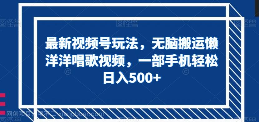 【第7665期】最新视频号玩法，无脑搬运懒洋洋唱歌视频，一部手机轻松日入500+【揭秘】