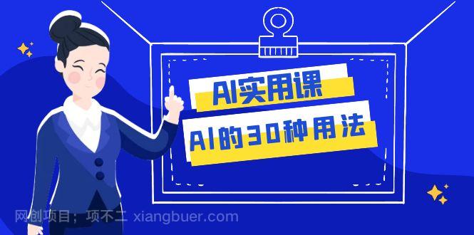 【第7689期】 AI·实用课：Al的·30种用法，工作效率提升数倍（31节课）