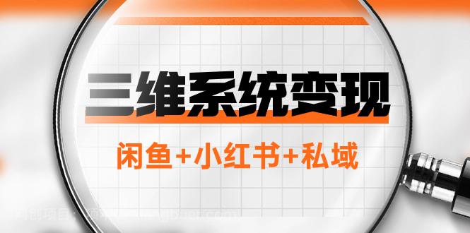 【第7700期】三维系统变现项目：普通人首选-年入百万的翻身项目，闲鱼+小红书+私域