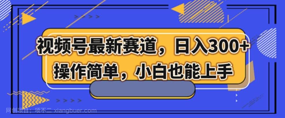 【第7703期】视频号最新赛道，日入300+，新手小白轻松掌握