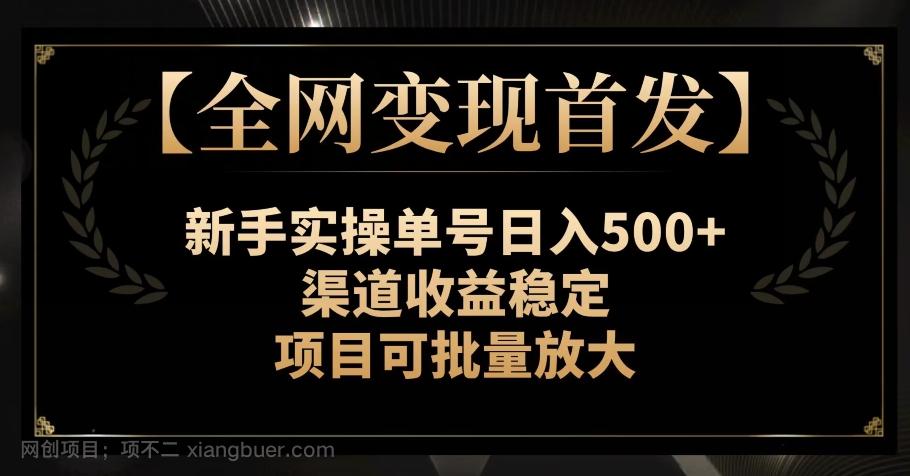 【第7708期】【全网变现首发】新手实操单号日入500+，渠道收益稳定，项目可批量放大【揭秘】