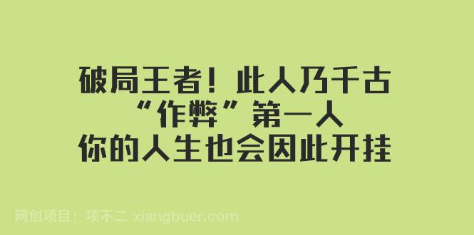 【第7731期】 某付费文章：破局王者！此人乃千古“作弊”第一人，你的人生也会因此开挂