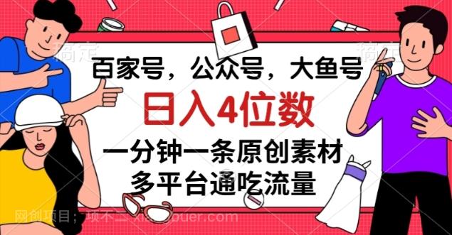 【第7744期】百家号，公众号，大鱼号一分钟一条原创素材，多平台通吃流量，日入4位数【揭秘】