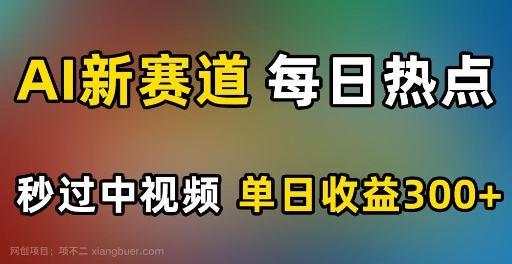 【第7762期】AI新赛道，每日热点，秒过中视频，单日收益300+【揭秘】