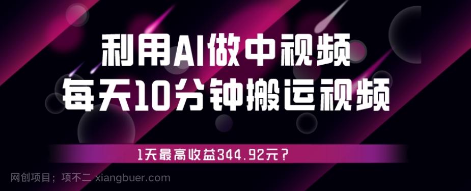 【第7763期】利用AI做中视频，每天10分钟搬运国外视频，1天最高收益344.92元