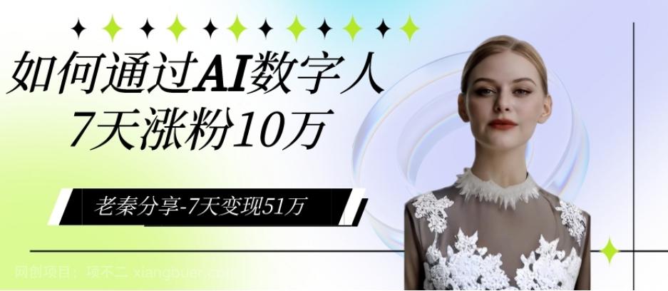 【第7765期】AI数字人、每天10分钟单账号7天涨粉10万、7天变现51万