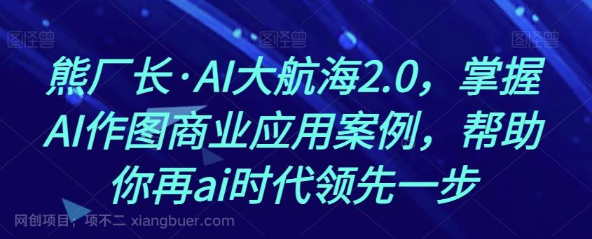 【第7767期】熊厂长·AI大航海2.0，掌握AI作图商业应用案例，帮助你再ai时代领先一步