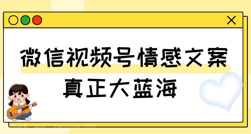 【第7786期】视频号情感文案，真正大蓝海，简单操作，新手小白轻松上手（教程+素材）【揭秘】