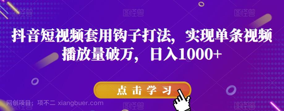 【第7787期】抖音短视频套用钩子打法，实现单条视频播放量破万，日入1000+【揭秘】