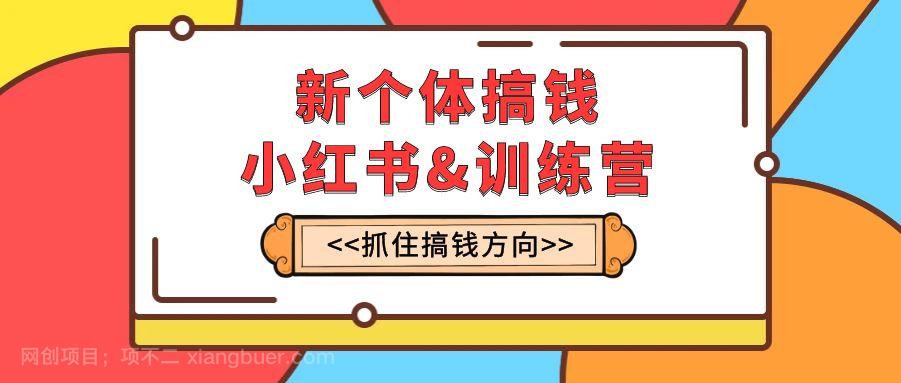 【第7802期】新个体·搞钱-小红书训练营：实战落地运营方法，抓住搞钱方向，每月多搞2w+