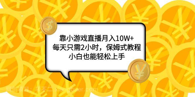 【第7905期】靠小游戏直播月入10W+，每天只需2小时，保姆式教程，小白也能轻松上手 