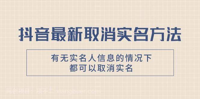 【第7937期】抖音最新取消实名方法，有无实名人信息的情况下都可以取消实名，自测