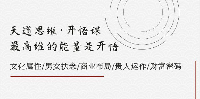  【第7958期】天道思维·开悟课-最高维的能量是开悟，文化属性/男女执念/商业布局/贵人运作/财富密码