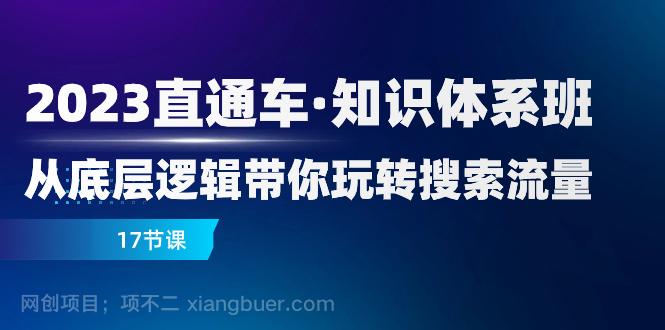 【第7960期】2023直通车·知识体系班：从底层逻辑带你玩转搜索流量（17节课）