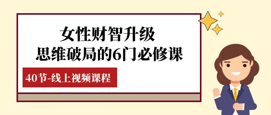 【第7975期】女性·财智升级-思维破局的6门必修课，线上视频课程（40节课）