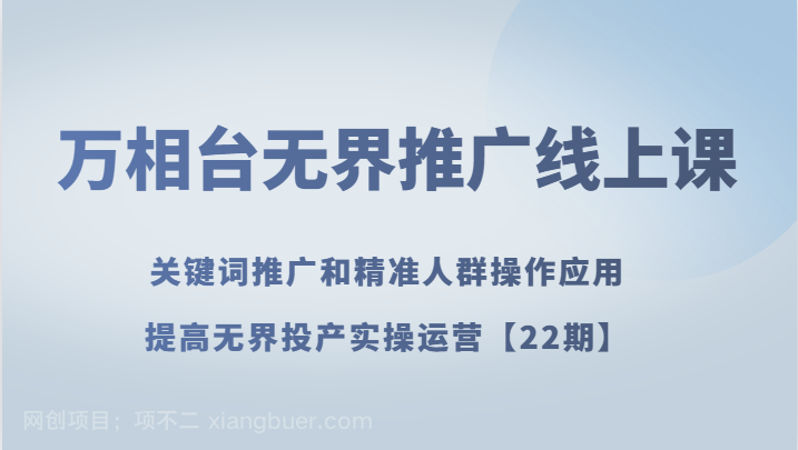 【第7976期】万相台无界推广线上课 关键词推广和精准人群操作应用，提高无界投产实操运营【22期】