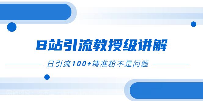 【第7995期】B站引流教授级讲解，细节满满，日引流100+精准粉不是问题