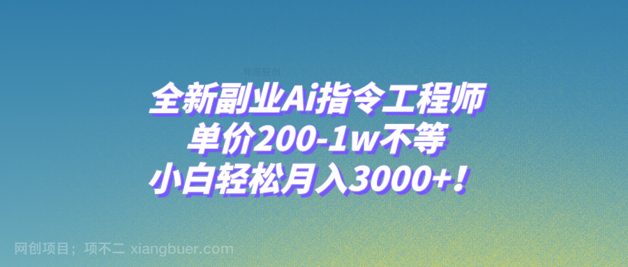 【第7996期】全新副业Ai指令工程师，单价200-1w不等，小白轻松月入3000+！