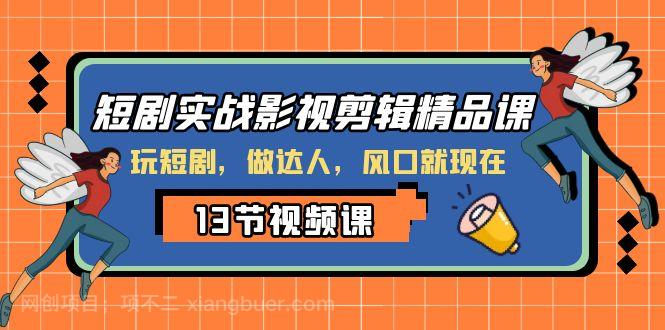 【第8013期】短剧实战影视剪辑精品课，玩短剧，做达人，风口就现在