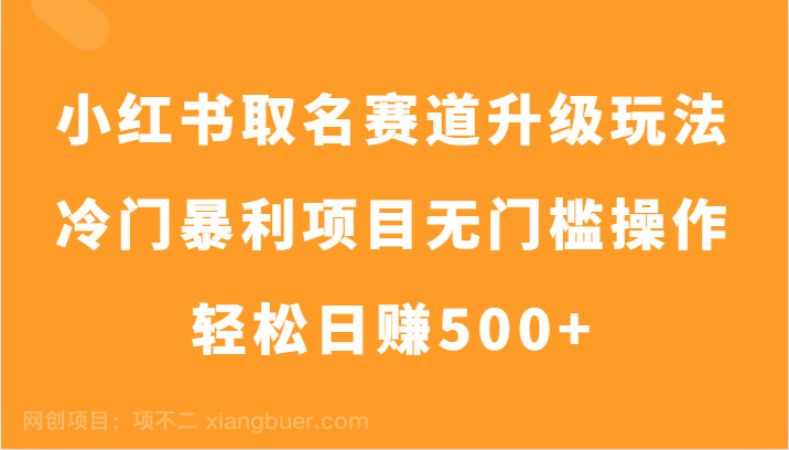 【第8026期】小红书取名赛道升级玩法，冷门暴利项目无门槛操作，轻松日赚500+  