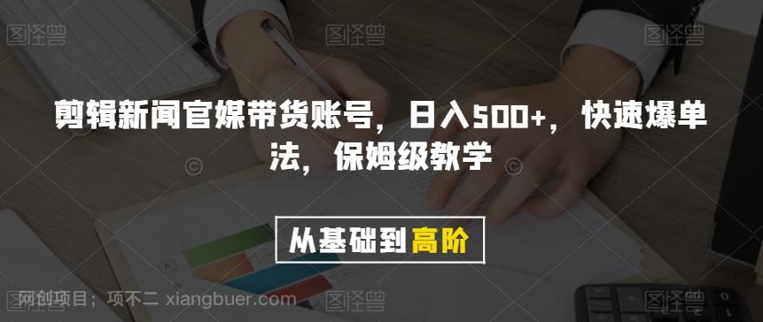 【第8817期】剪辑新闻官媒带货账号，日入500+，快速爆单法，保姆级教学【揭秘】