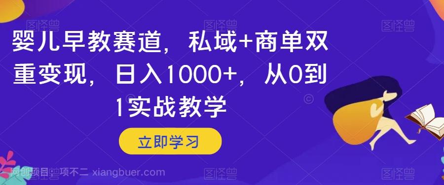 【第8818期】婴儿早教赛道，私域+商单双重变现，日入1000+，从0到1实战教学【揭秘】