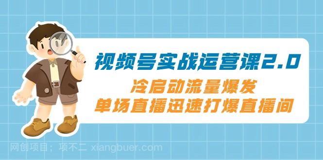 【第8828期】视频号实战运营课2.0，冷启动流量爆发，单场直播迅速打爆直播间