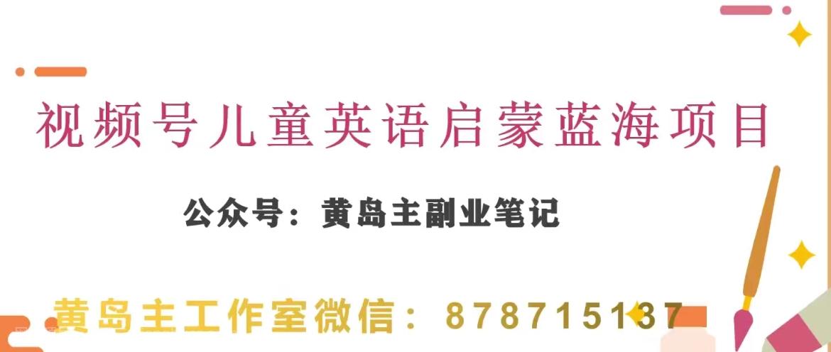 【第8852期】黄岛主·视频号儿童英语启蒙蓝变现分享课，一条龙变现玩法分享