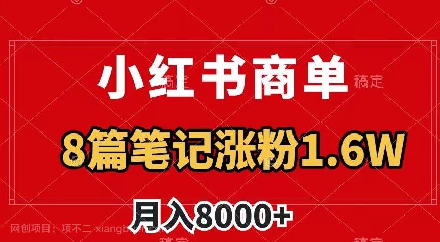 【第8858期】小红书商单最新玩法，8篇笔记涨粉1.6w，作品制作简单，月入8000+【揭秘】