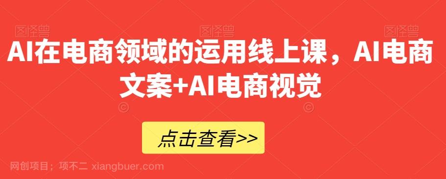 【第8864期】AI在电商领域的运用线上课，AI电商文案+AI电商视觉