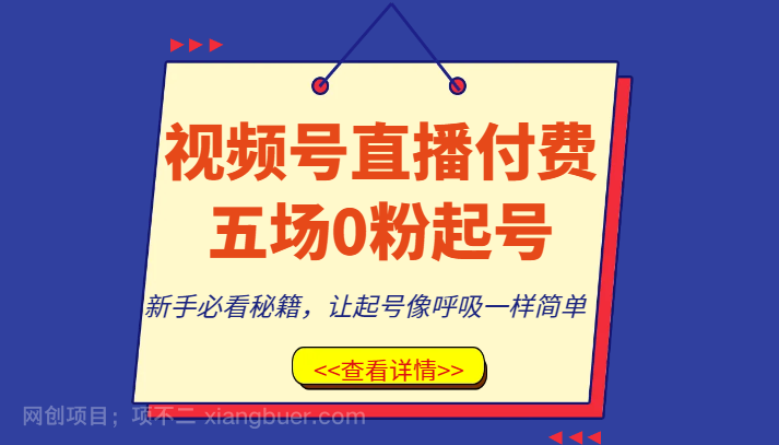 【第8873期】视频号直播付费五场0粉起号课，新手必看秘籍，让起号像呼吸一样简单