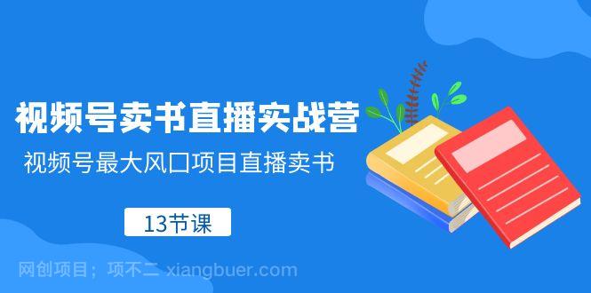 【第8874期】视频号卖书直播实战营，视频号最大风囗项目直播卖书（13节课）