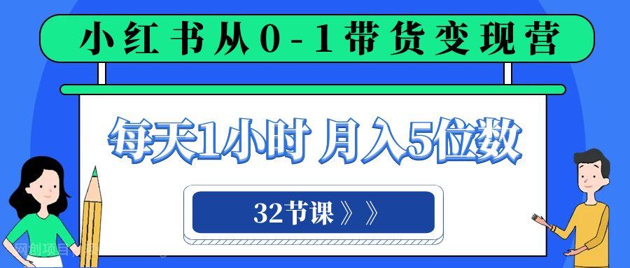 【第8889期】小红书 0-1带货变现营，每天1小时，轻松月入5位数（32节课）