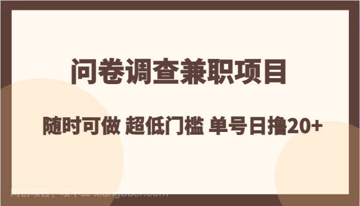 【第8891期】问卷调查兼职项目，随时可做 超低门槛 单号日撸20+ 